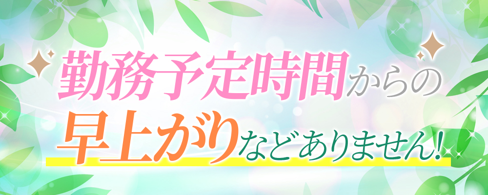 勤務予定時間からの早上がりなどありません！貴女の頑張りでいくらでも稼げます。